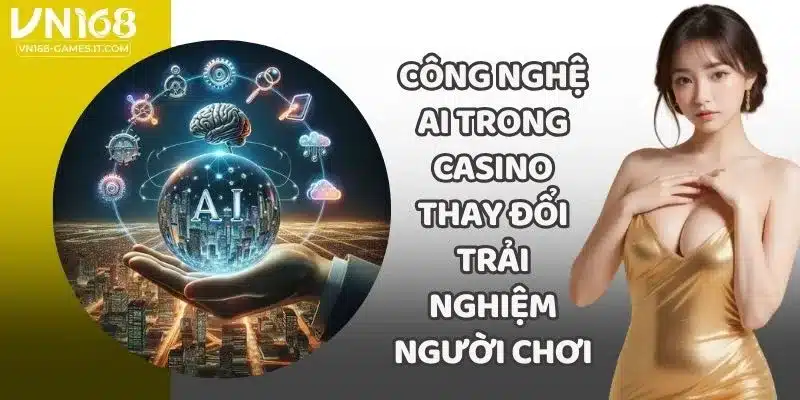 Công Nghệ AI Trong Casino Thay Đổi Trải Nghiệm Người Chơi