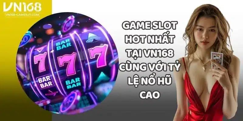 Game Slot Hot Nhất Tại VN168 Cùng Với Tỷ Lệ Nổ Hũ Cao