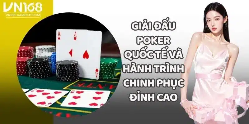 Giải Đấu Poker Quốc Tế Và Hành Trình Chinh Phục Đỉnh Cao