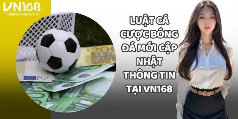 Luật Cá Cược Bóng Đá Mới Cập Nhật Thông Tin Tại VN168