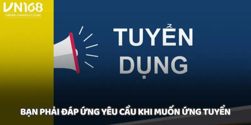 Bạn phải đáp ứng yêu cầu khi muốn ứng tuyển