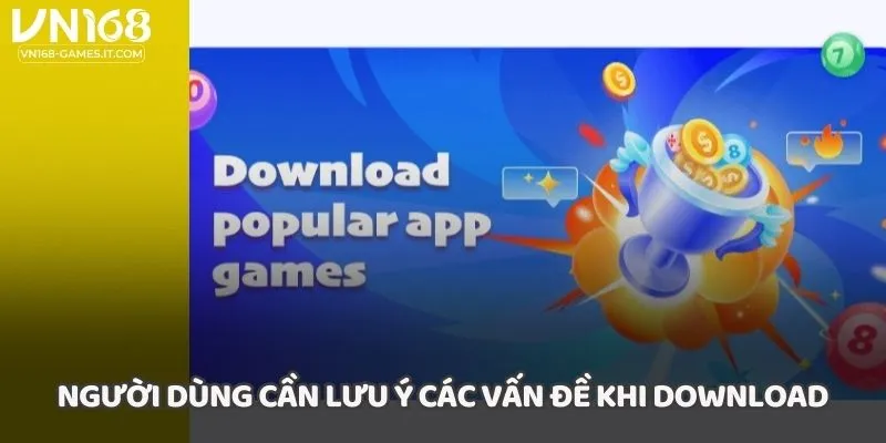Người dùng cần lưu ý các vấn đề khi download