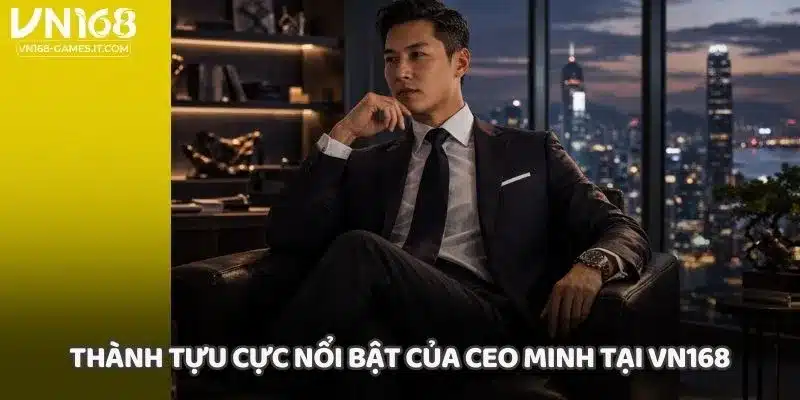 Thành tựu cực nổi bật của CEO Minh tại VN168