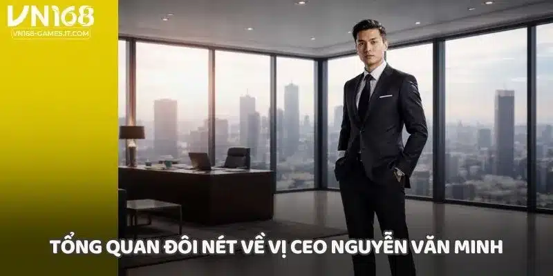 Tổng quan đôi nét về vị CEO Nguyễn Văn Minh