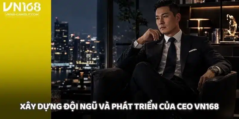Xây dựng đội ngũ và phát triển của CEO VN168